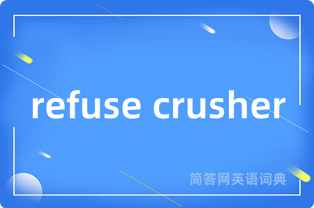 refuse crusher是什么意思,refuse crusher的中文翻译 refuse crusher