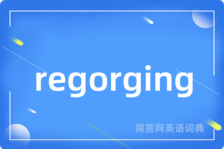 regorging是什么意思,regorging的中文翻译 regorging