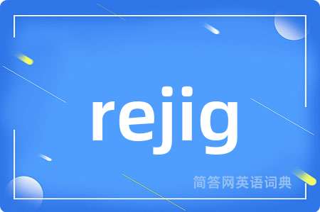 rejig是什么意思,rejig的中文翻译 rejig
