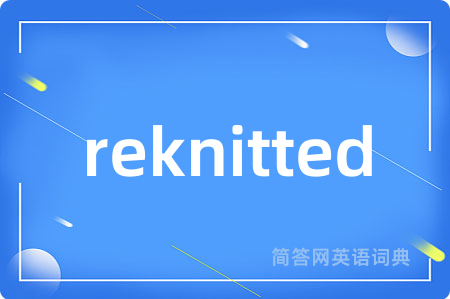 reknitted是什么意思,reknitted的中文翻译 reknitted