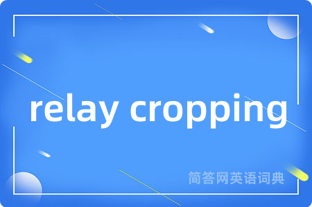 relay cropping是什么意思,relay cropping的中文翻译 relay cropping