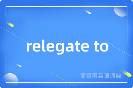 relegate to是什么意思,relegate to的中文翻译 relegate to