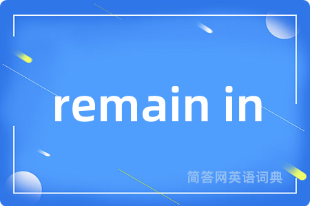 remain in是什么意思,remain in的中文翻译 remain in