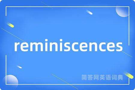 reminiscences是什么意思,reminiscences的中文翻译 reminiscences