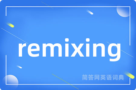 remixing是什么意思,remixing的中文翻译 remixing