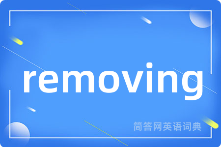 removing是什么意思,removing的中文翻译 removing