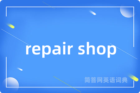 repair shop是什么意思,repair shop的中文翻译 repair shop