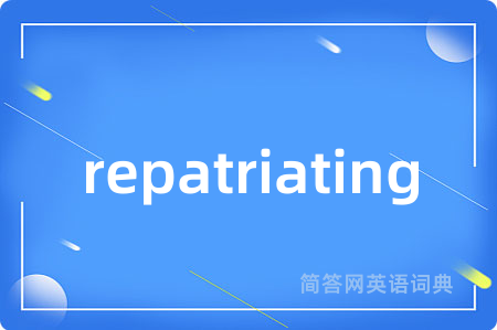 repatriating是什么意思,repatriating的中文翻译 repatriating