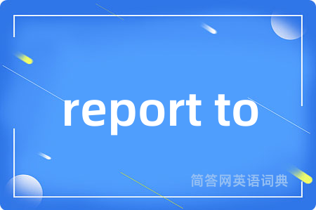 report to是什么意思,report to的中文翻译 report to
