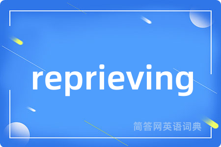 reprieving是什么意思,reprieving的中文翻译 reprieving