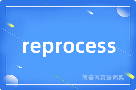 reprocess是什么意思,reprocess的中文翻译 reprocess