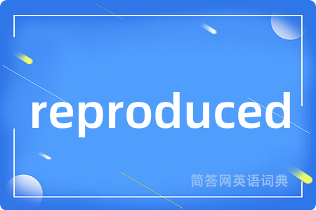 reproduced是什么意思,reproduced的中文翻译 reproduced