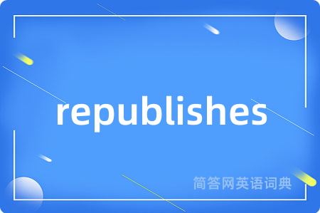 republishes是什么意思,republishes的中文翻译 republishes