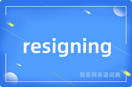 resigning是什么意思,resigning的中文翻译 resigning