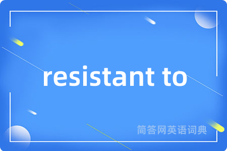 resistant to是什么意思,resistant to的中文翻译 resistant to
