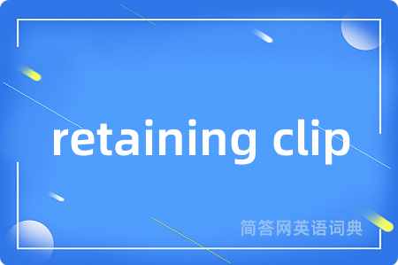 retaining clip是什么意思,retaining clip的中文翻译 retaining clip