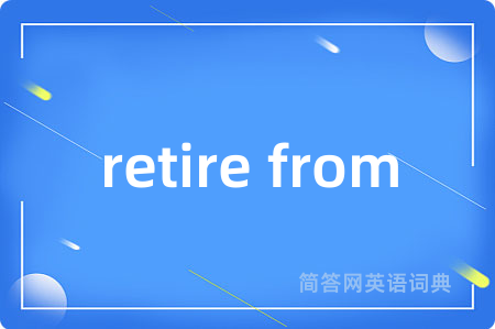 retire from是什么意思,retire from的中文翻译 retire from