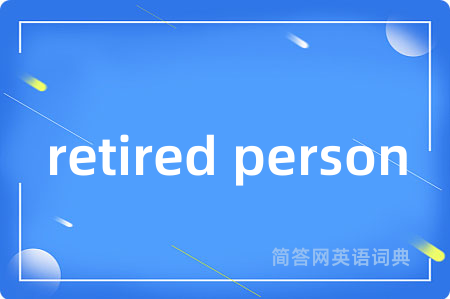 retired person是什么意思,retired person的中文翻译 retired person