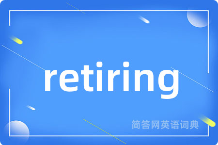 retiring是什么意思,retiring的中文翻译 retiring