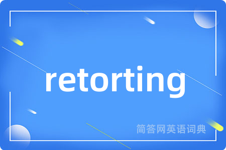 retorting是什么意思,retorting的中文翻译 retorting