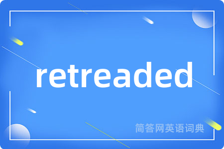 retreaded是什么意思,retreaded的中文翻译 retreaded