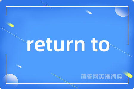 return to是什么意思,return to的中文翻译 return to