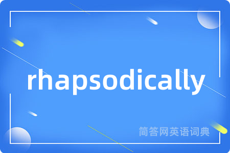 rhapsodically是什么意思,rhapsodically的中文翻译 rhapsodically