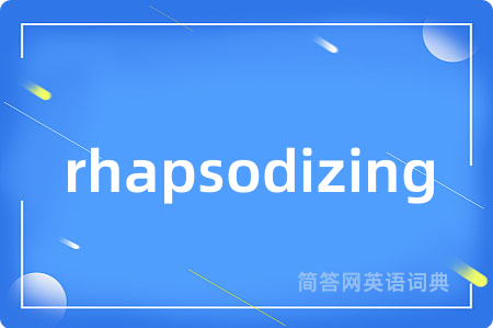 rhapsodizing是什么意思,rhapsodizing的中文翻译 rhapsodizing