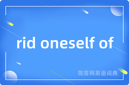 rid oneself of是什么意思,rid oneself of的中文翻译 rid oneself of