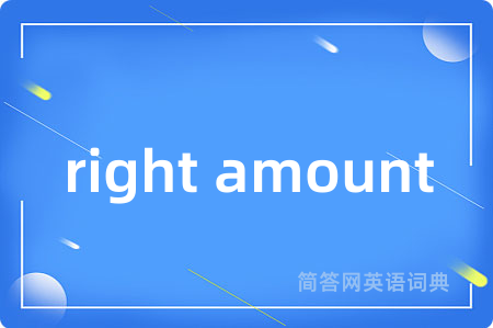 right amount是什么意思,right amount的中文翻译 right amount