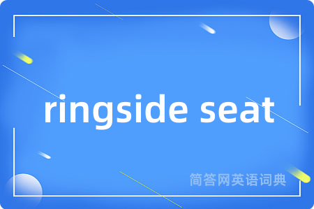 ringside seat是什么意思,ringside seat的中文翻译 ringside seat