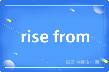 rise from是什么意思,rise from的中文翻译 rise from