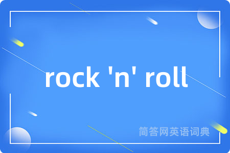 rock 'n' roll是什么意思,rock 'n' roll的中文翻译 rock 'n' roll