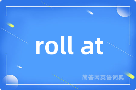 roll at是什么意思,roll at的中文翻译 roll at