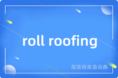 roll roofing是什么意思,roll roofing的中文翻译 roll roofing