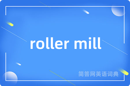 roller mill是什么意思,roller mill的中文翻译 roller mill
