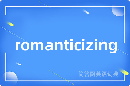 romanticizing
