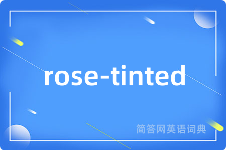 rose-tinted是什么意思,rose-tinted的中文翻译 rose-tinted
