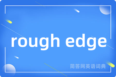 rough edge是什么意思,rough edge的中文翻译 rough edge