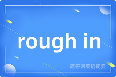 rough in是什么意思,rough in的中文翻译 rough in
