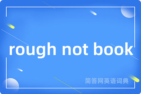 rough not book是什么意思,rough not book的中文翻译 rough not book