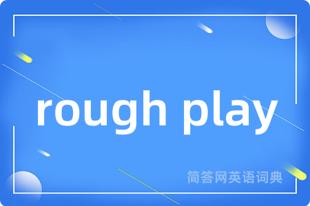 rough play是什么意思,rough play的中文翻译 rough play