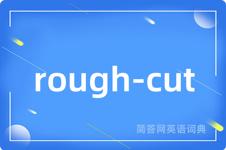 rough-cut是什么意思,rough-cut的中文翻译 rough-cut