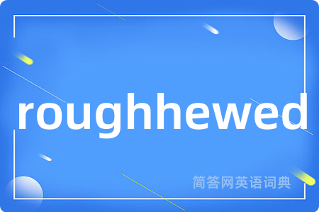 roughhewed是什么意思,roughhewed的中文翻译 roughhewed