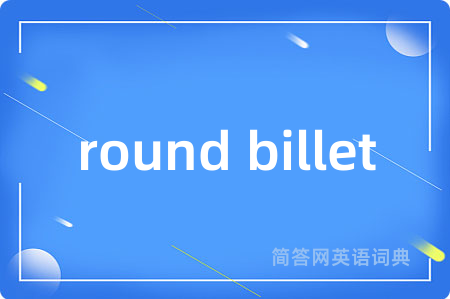 round billet是什么意思,round billet的中文翻译 round billet