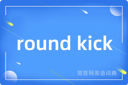 round kick是什么意思,round kick的中文翻译 round kick