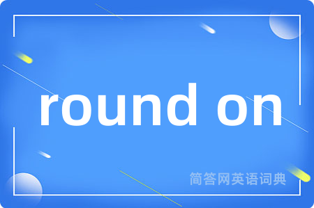 round on是什么意思,round on的中文翻译 round on