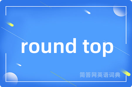 round top是什么意思,round top的中文翻译 round top