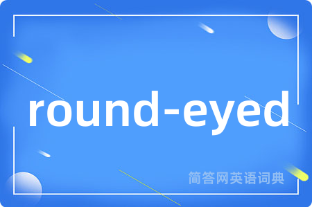 round-eyed是什么意思,round-eyed的中文翻译 round-eyed