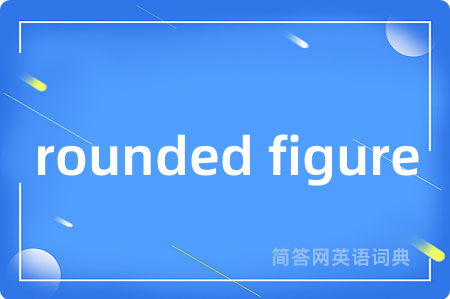 rounded figure是什么意思,rounded figure的中文翻译 rounded figure